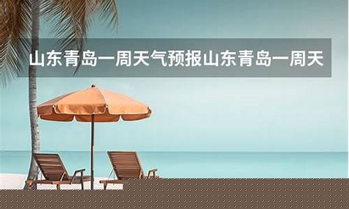 山东青岛一周天气预报查询表最新版全文_青岛一周的天气情况
