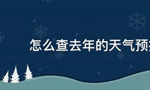 怎么查去年的天气预报_怎么查去年的天气预报十月月份的