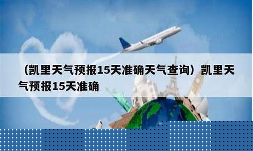 凯里天气15天查询_凯里天气15天查询最新消息今天