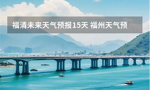 福清天气预报15天_福清天气预报15天查询百度