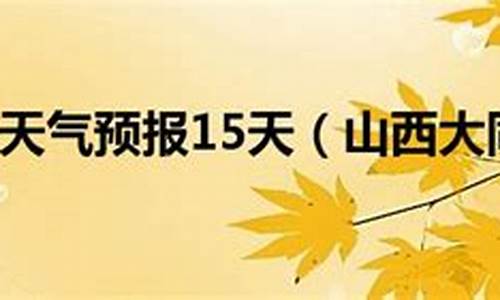 大同天气预报一周15天查询结果_大同市天气预报15天查询