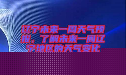辽宁省一周天气预报七天_辽宁省一周天气预报
